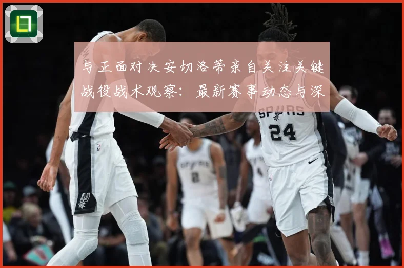 与正面对决安切洛蒂亲自关注关键战役战术观察：最新赛事动态与深度分析