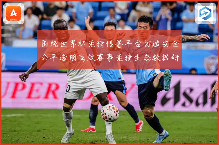 围绕世界杯竞猜信誉平台打造安全公平透明高效赛事竞猜生态数据研判：最新赛事动态与深度分析