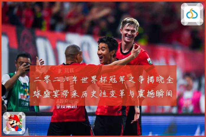 二零二六年世界杯冠军之争揭晓全球盛宴带来历史性变革与震撼瞬间战术观察：最新赛事动态与深度分析