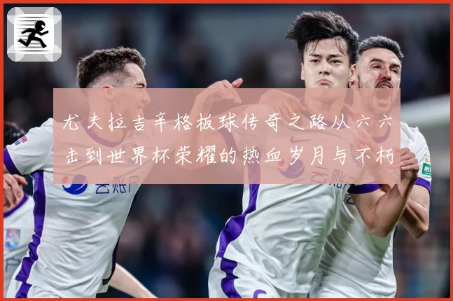 尤夫拉吉辛格板球传奇之路从六六击到世界杯荣耀的热血岁月与不朽篇章：最新赛事动态与深度分析