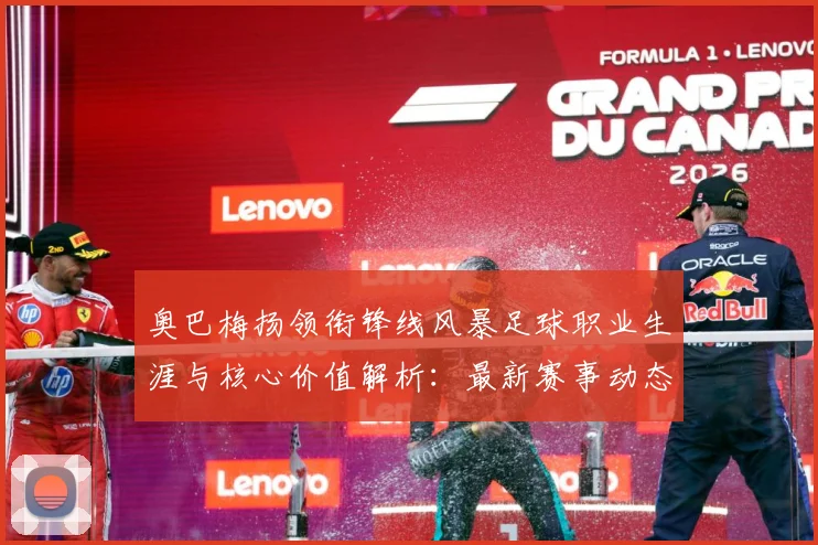 奥巴梅扬领衔锋线风暴足球职业生涯与核心价值解析：最新赛事动态与深度分析