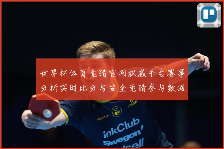世界杯体育竞猜官网权威平台赛事分析实时比分与安全竞猜参与数据研判：最新赛事动态与深度分析