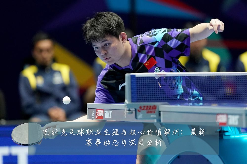 巴拉克足球职业生涯与核心价值解析：最新赛事动态与深度分析