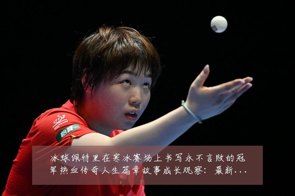 冰球佩特里在寒冰赛场上书写永不言败的冠军热血传奇人生篇章故事成长观察：最新赛事动态与深度分析