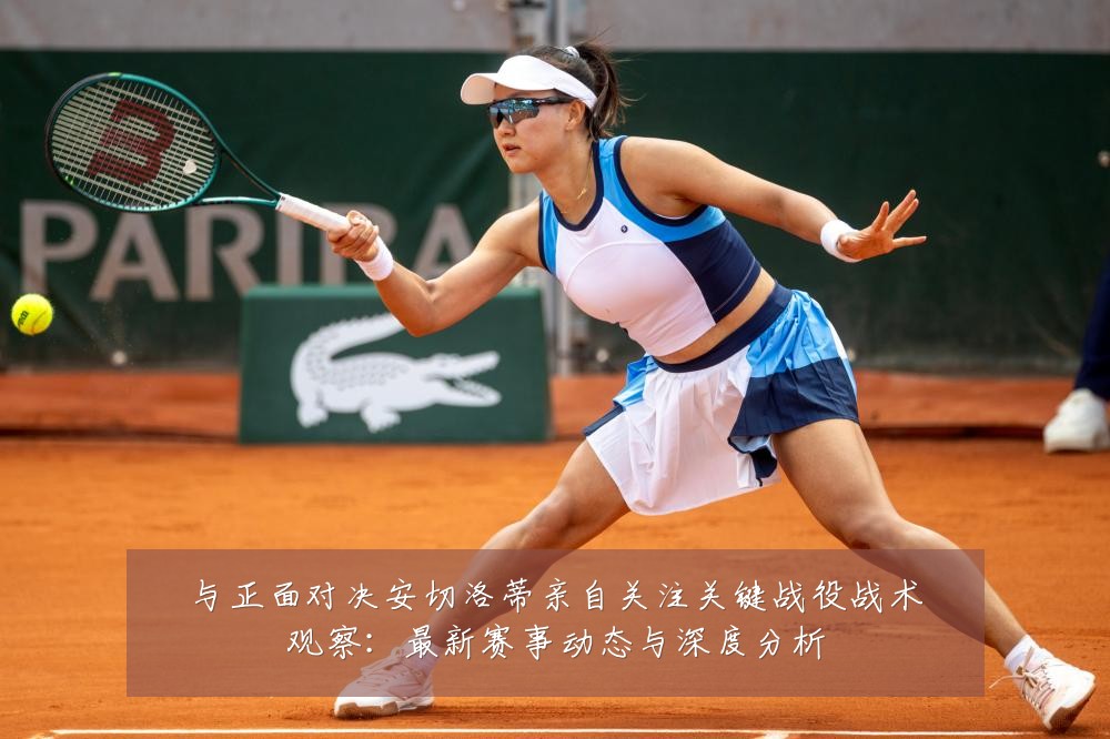 与正面对决安切洛蒂亲自关注关键战役战术观察:最新赛事动态与深度分析