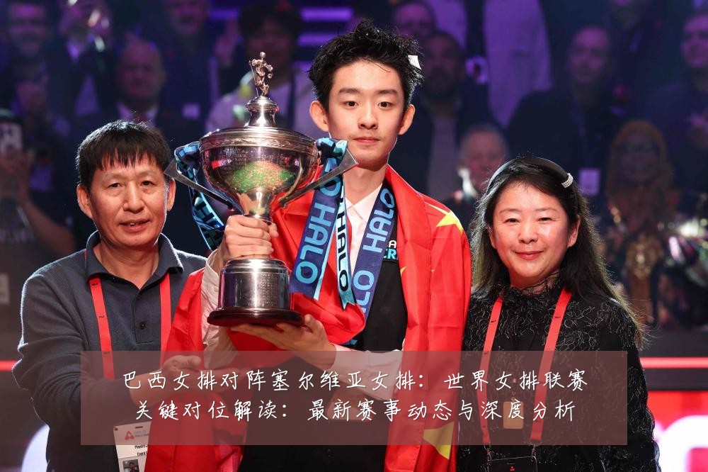 巴西女排对阵塞尔维亚女排:世界女排联赛关键对位解读:最新赛事动态与深度分析